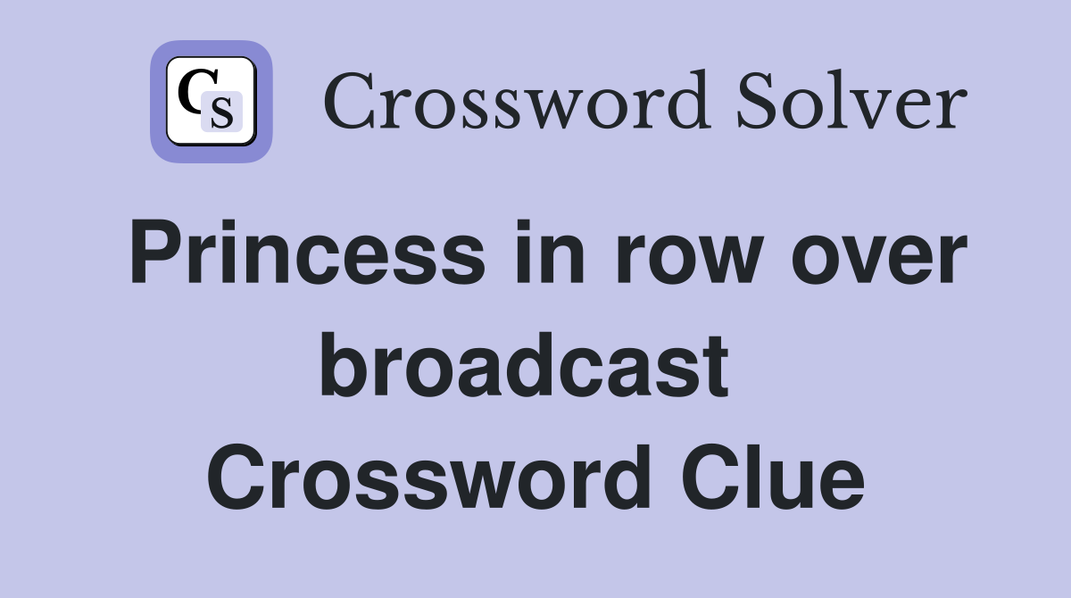 Princess in row over broadcast  Crossword Clue