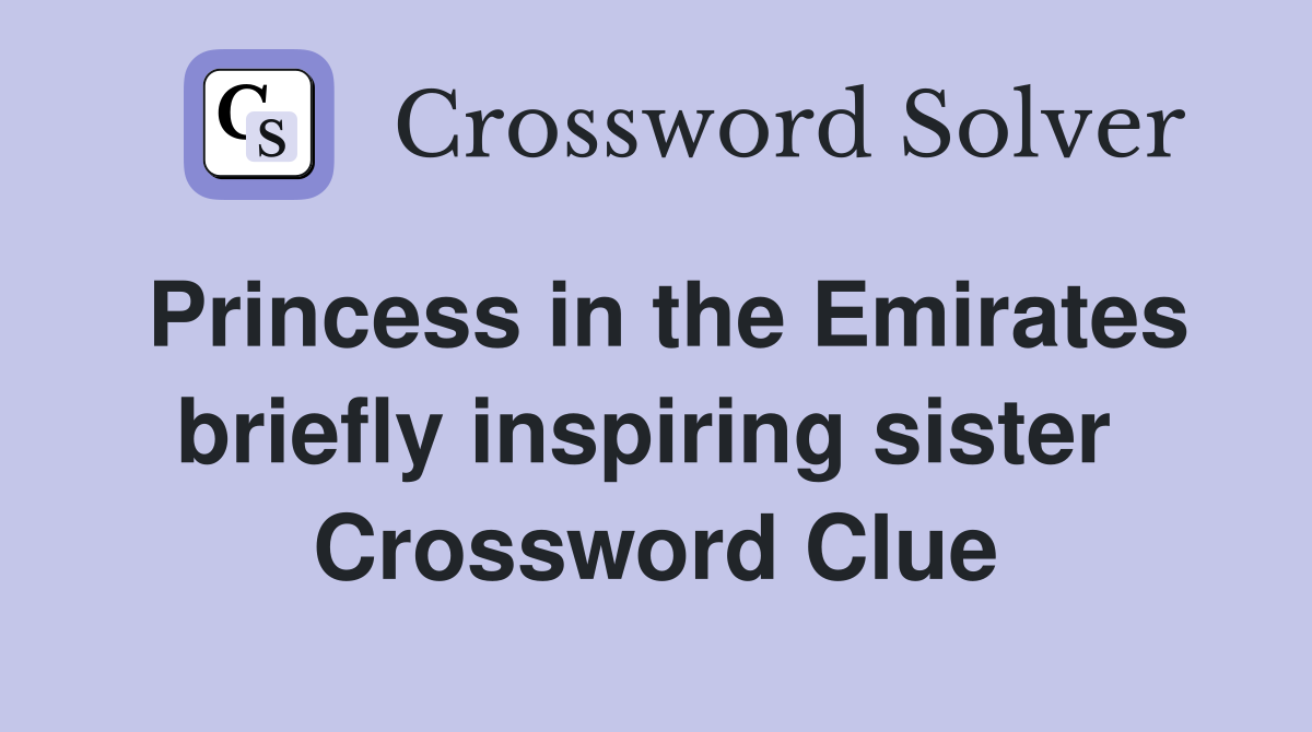 Princess in the Emirates briefly inspiring sister  Crossword Clue
