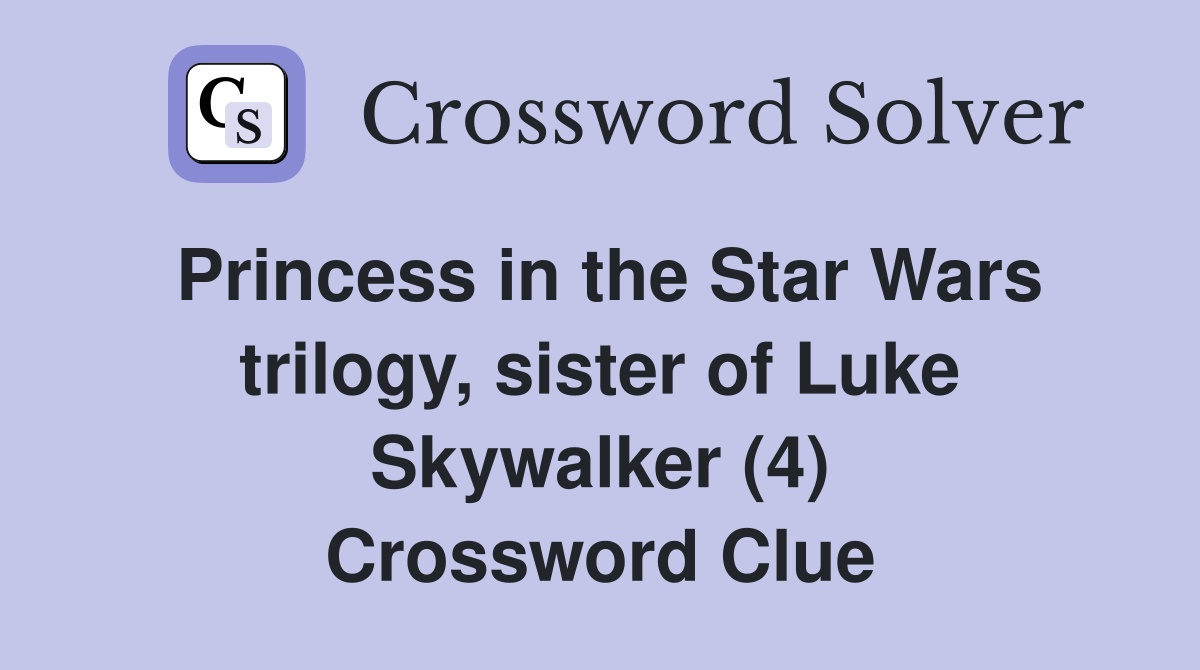 Princess in the Star Wars trilogy, sister of Luke Skywalker (4) Crossword Clue