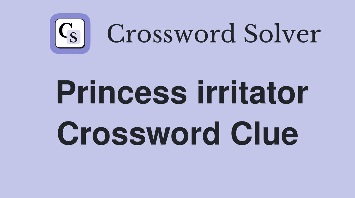 Princess irritator Crossword Clue