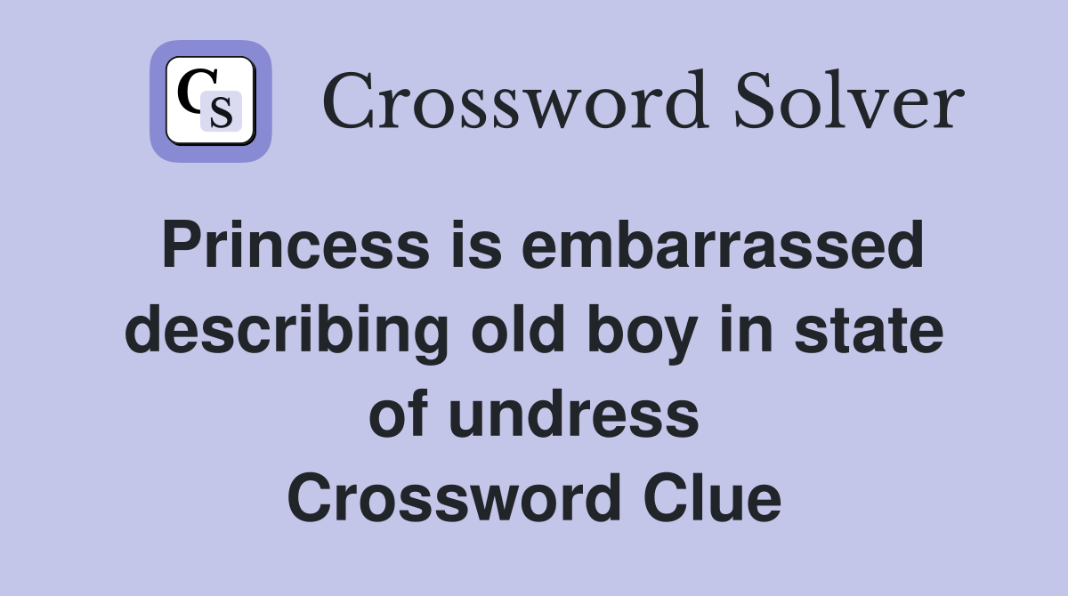 Princess is embarrassed describing old boy in state of undress Crossword Clue