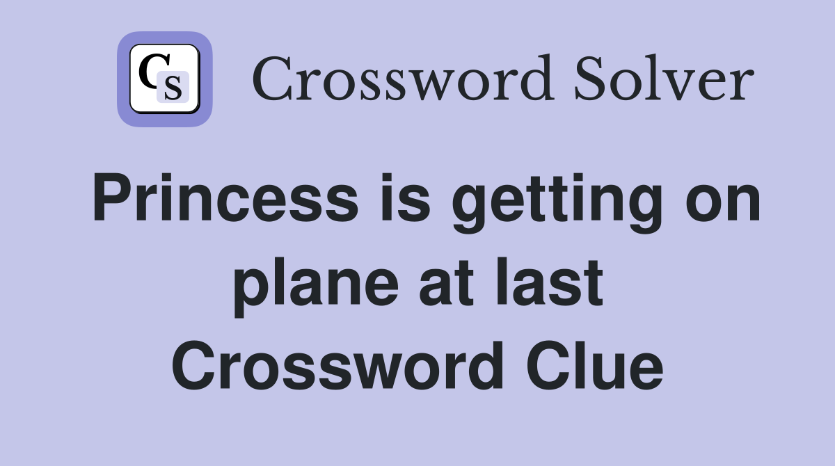 Princess is getting on plane at last Crossword Clue