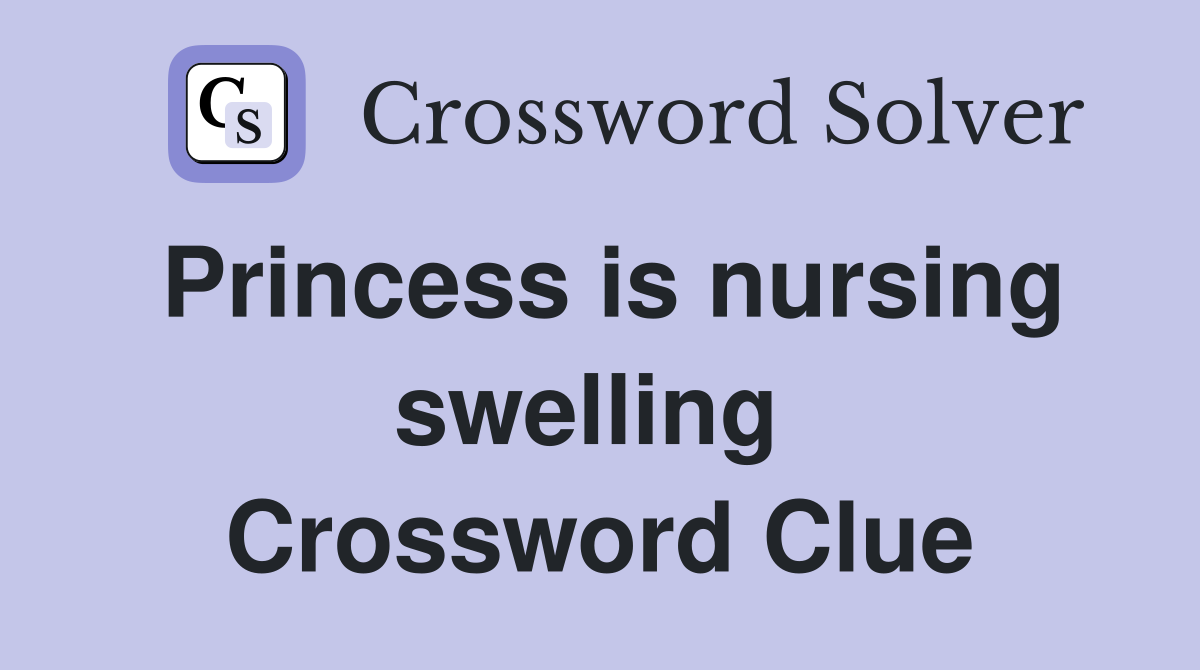 Princess is nursing swelling  Crossword Clue