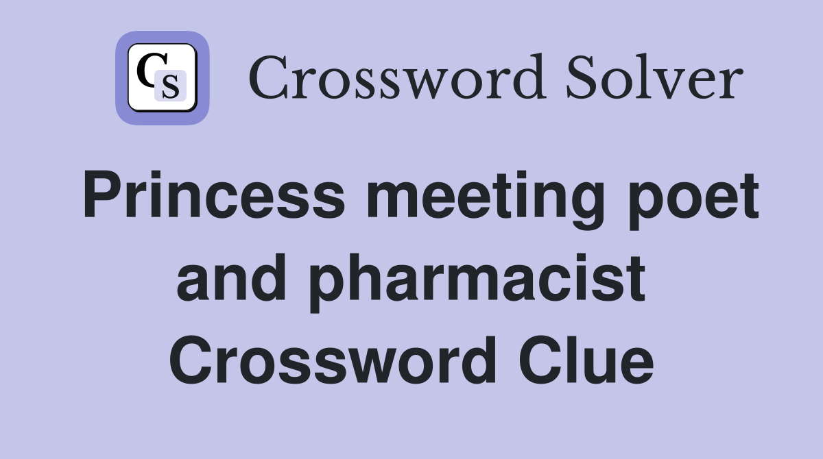 Princess meeting poet and pharmacist Crossword Clue