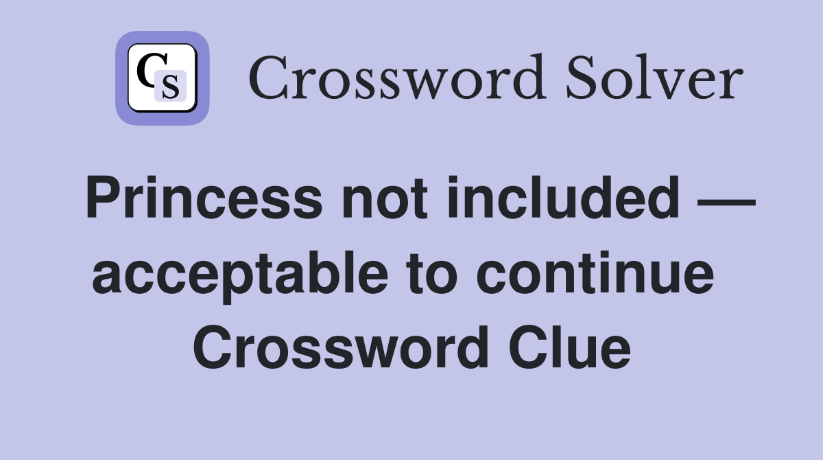 Princess not included — acceptable to continue  Crossword Clue