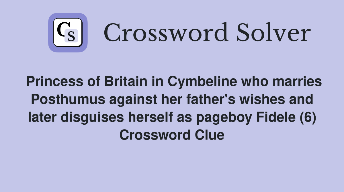 Princess of Britain in Cymbeline who marries Posthumus against her father's wishes and later disguises herself as pageboy Fidele (6) Crossword Clue