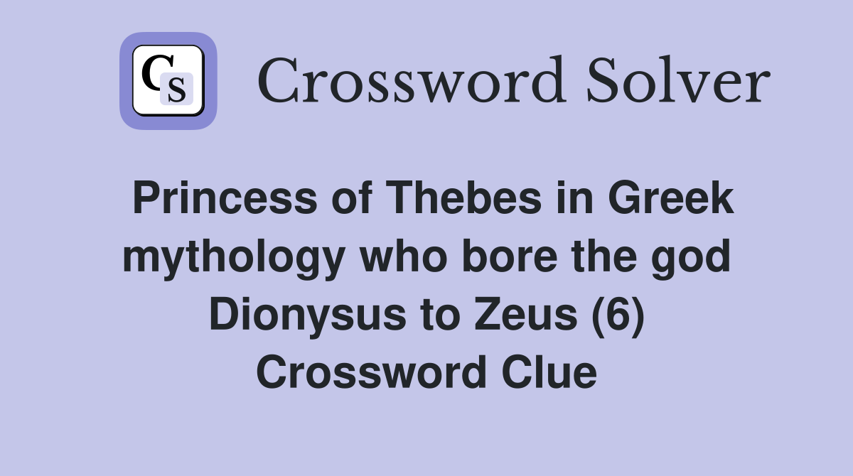 Princess of Thebes in Greek mythology who bore the god Dionysus to Zeus (6) Crossword Clue