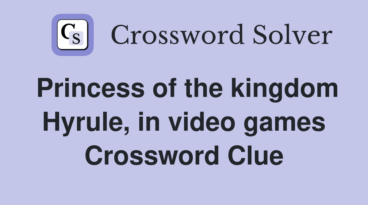 Princess of the kingdom Hyrule, in video games Crossword Clue