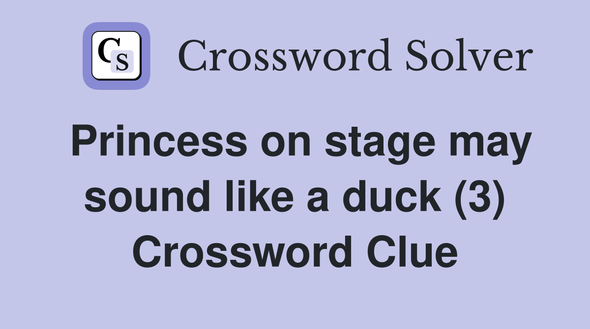 Princess on stage may sound like a duck (3) Crossword Clue