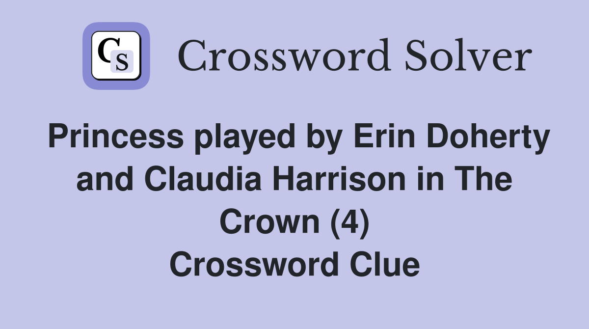 Princess played by Erin Doherty and Claudia Harrison in The Crown (4) Crossword Clue
