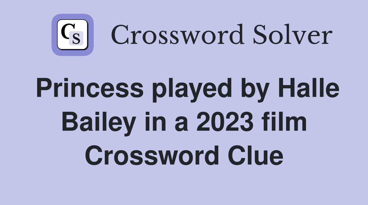 Princess played by Halle Bailey in a 2023 film Crossword Clue