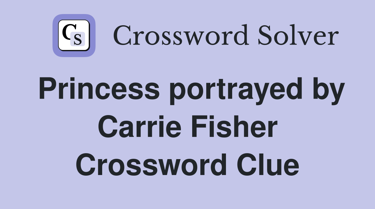 Princess portrayed by Carrie Fisher Crossword Clue