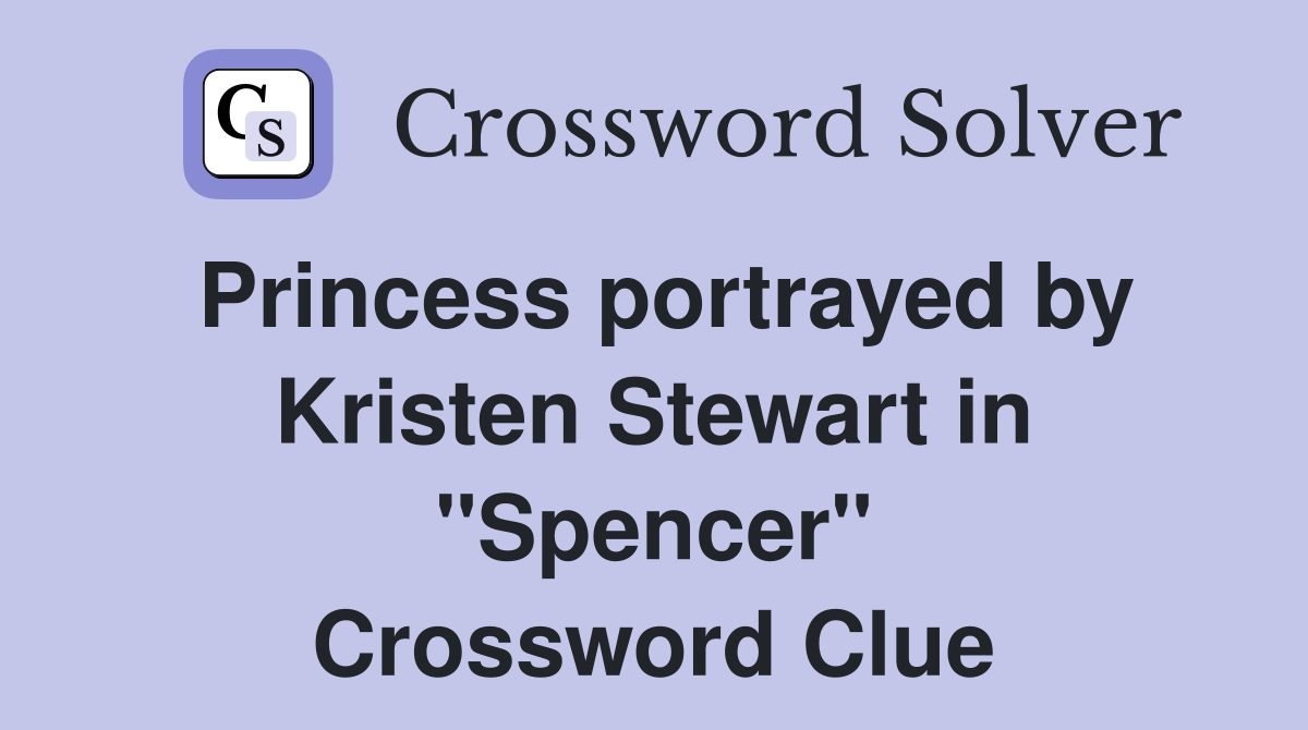 Princess portrayed by Kristen Stewart in "Spencer" Crossword Clue