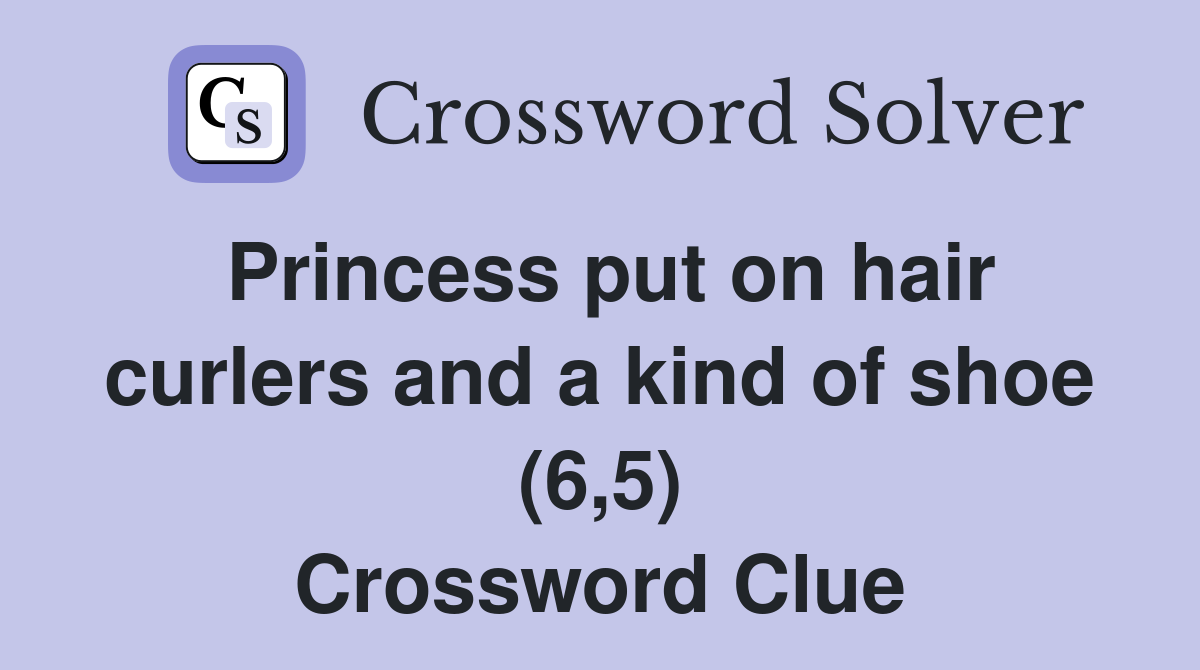 Princess put on hair curlers and a kind of shoe (6,5) Crossword Clue