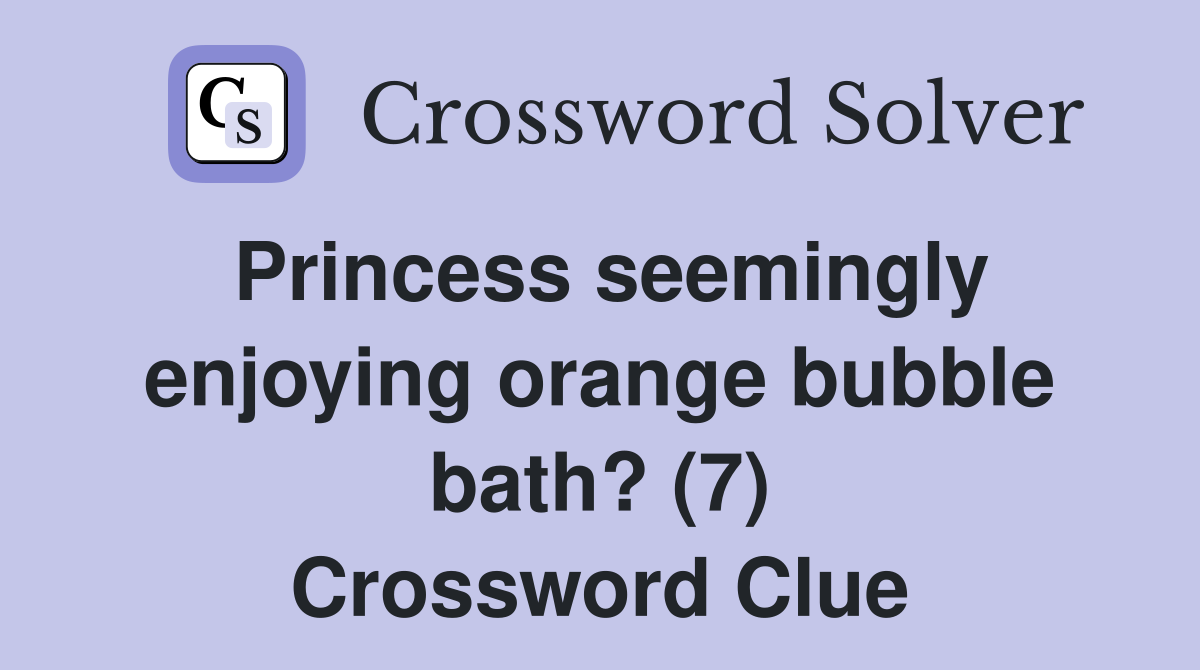 Princess seemingly enjoying orange bubble bath? (7) Crossword Clue