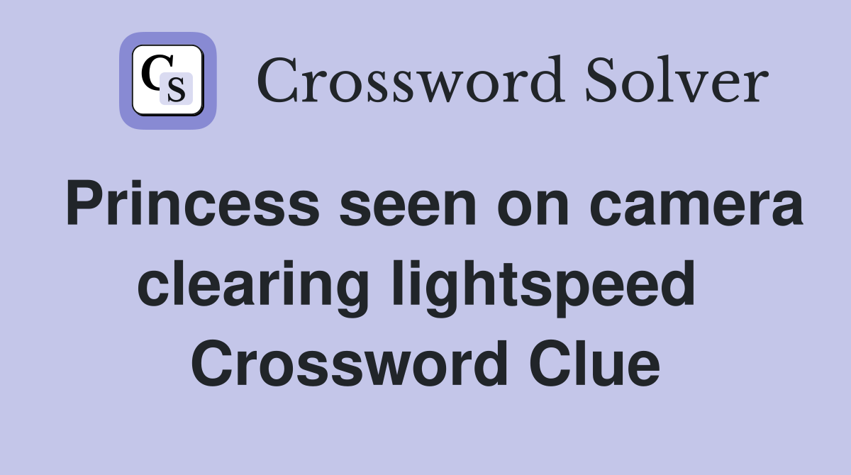 Princess seen on camera clearing lightspeed  Crossword Clue