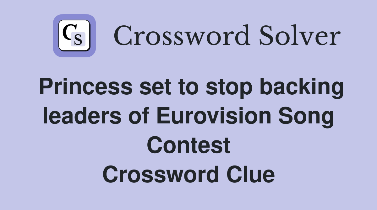 Princess set to stop backing leaders of Eurovision Song Contest Crossword Clue