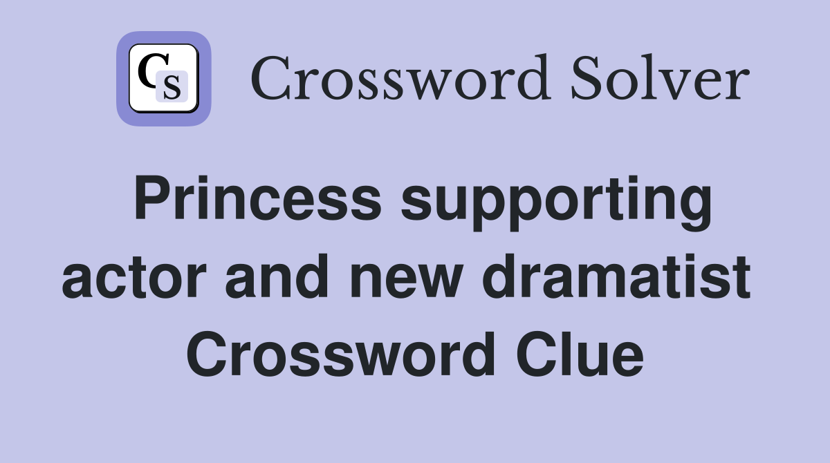 Princess supporting actor and new dramatist  Crossword Clue
