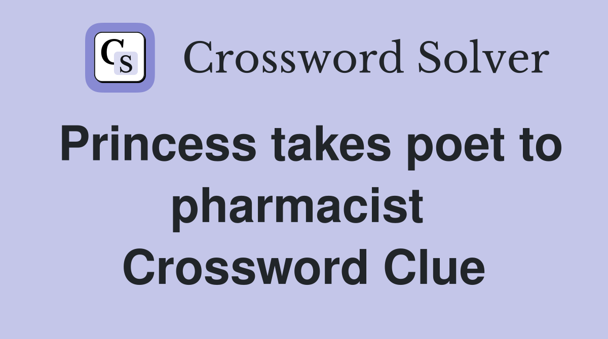 Princess takes poet to pharmacist  Crossword Clue
