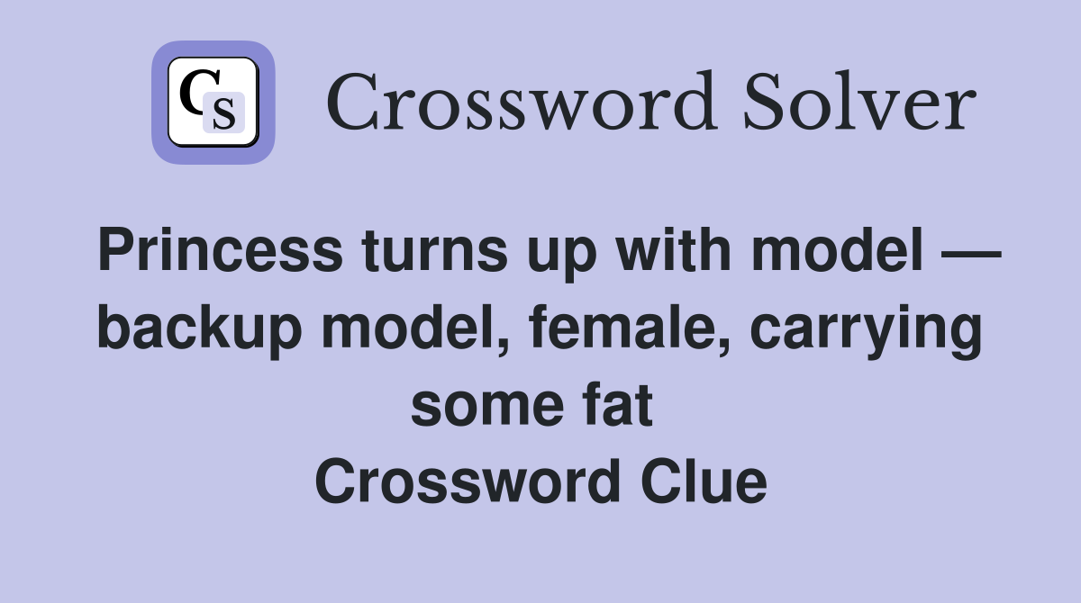 Princess turns up with model — backup model, female, carrying some fat  Crossword Clue