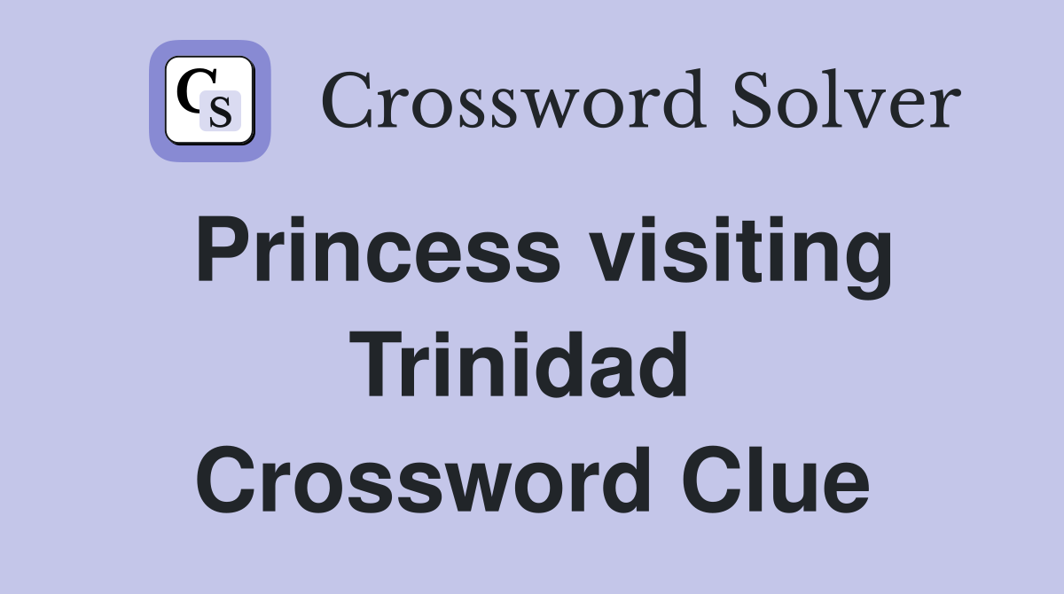Princess visiting Trinidad  Crossword Clue