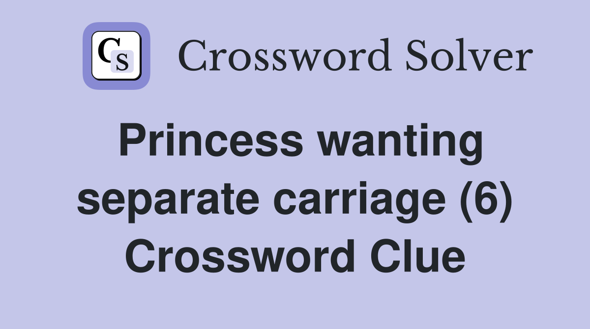 Princess wanting separate carriage (6) Crossword Clue