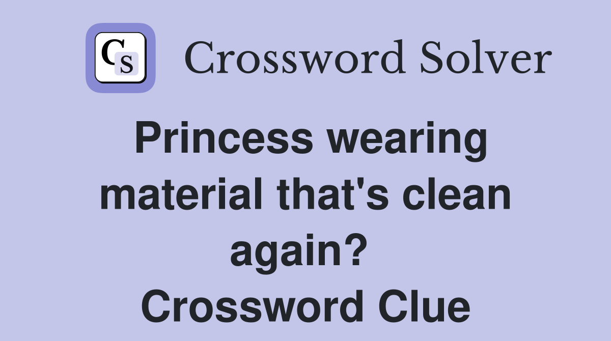 Princess wearing material that's clean again?  Crossword Clue