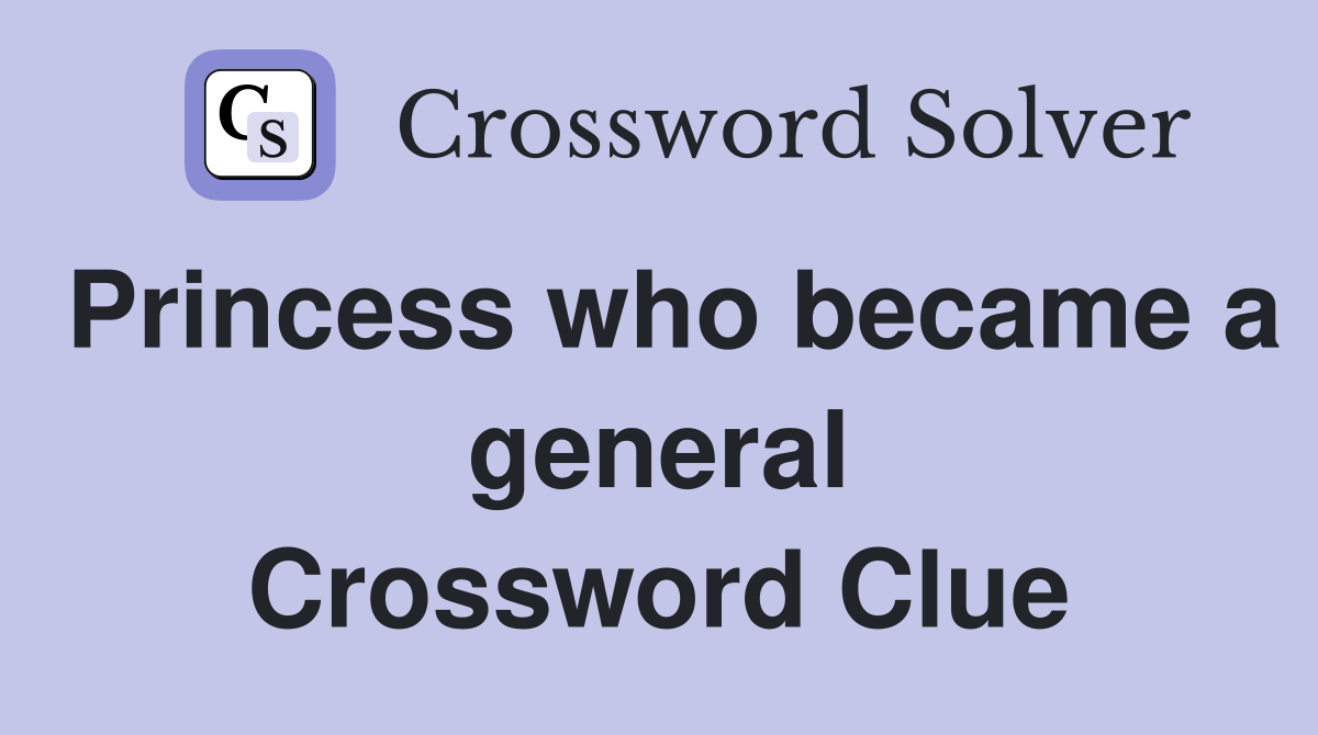 Princess who became a general Crossword Clue