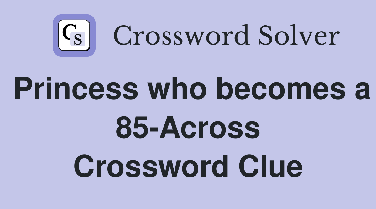 Princess who becomes a 85-Across Crossword Clue