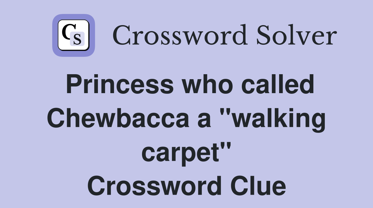 Princess who called Chewbacca a "walking carpet" Crossword Clue