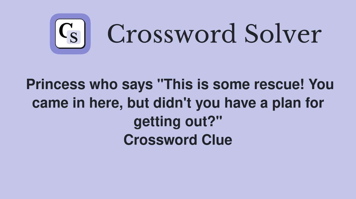 Princess who says "This is some rescue! You came in here, but didn't you have a plan for getting out?" Crossword Clue