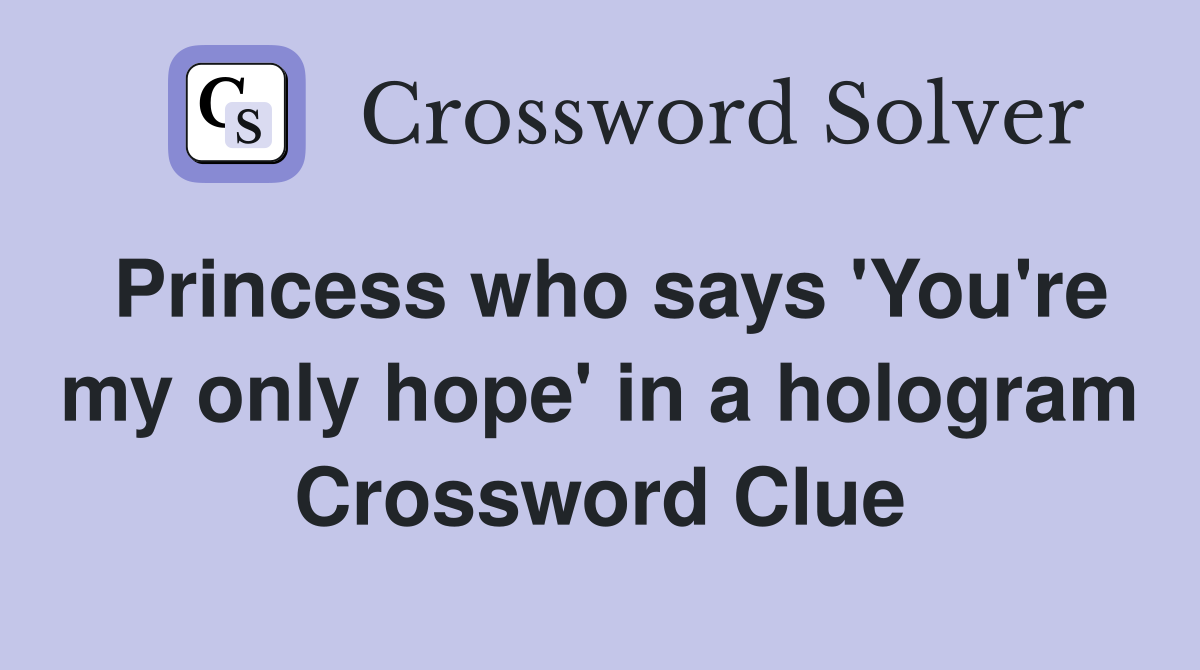 Princess who says 'You're my only hope' in a hologram Crossword Clue