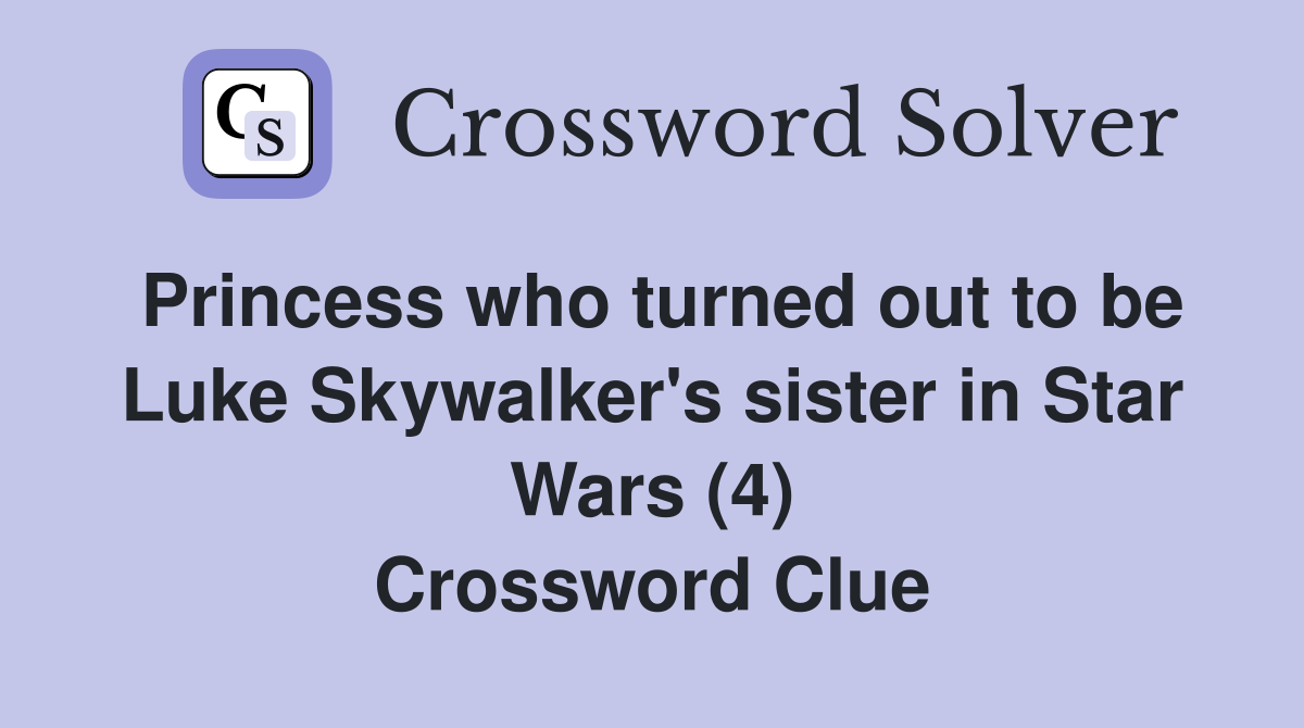 Princess who turned out to be Luke Skywalker's sister in Star Wars (4) Crossword Clue