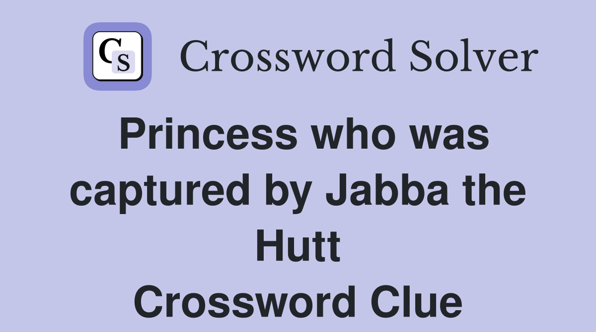 Princess who was captured by Jabba the Hutt Crossword Clue