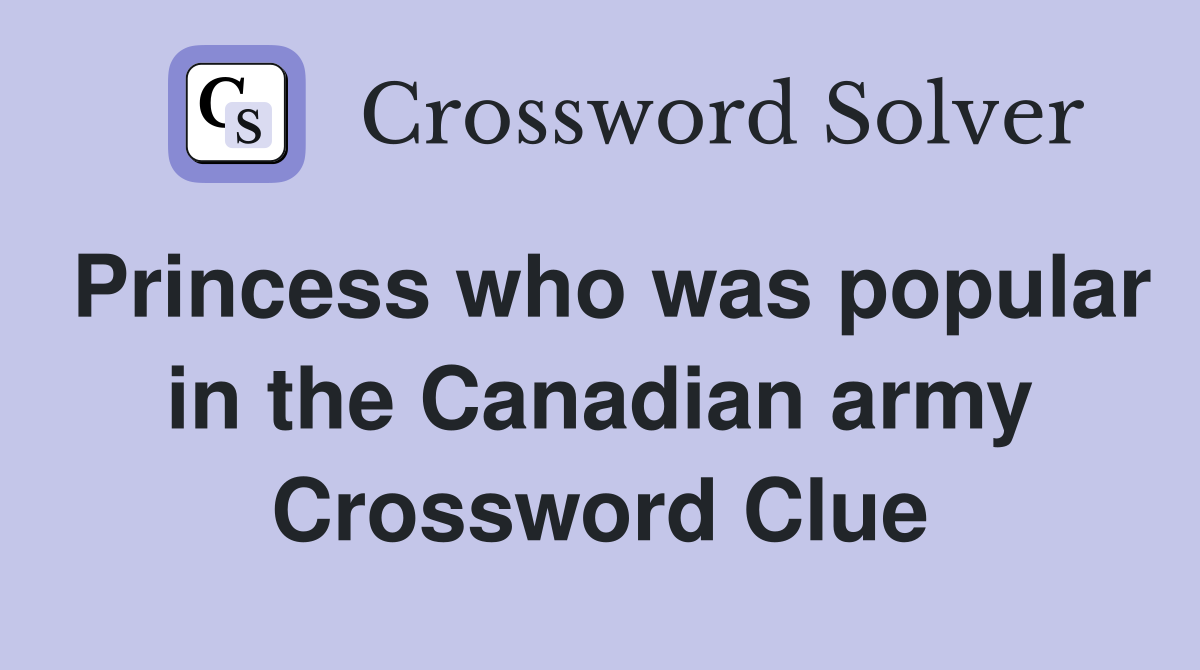 Princess who was popular in the Canadian army Crossword Clue