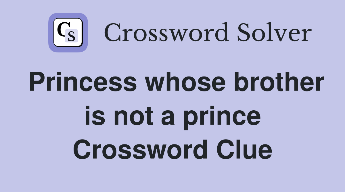 Princess whose brother is not a prince Crossword Clue