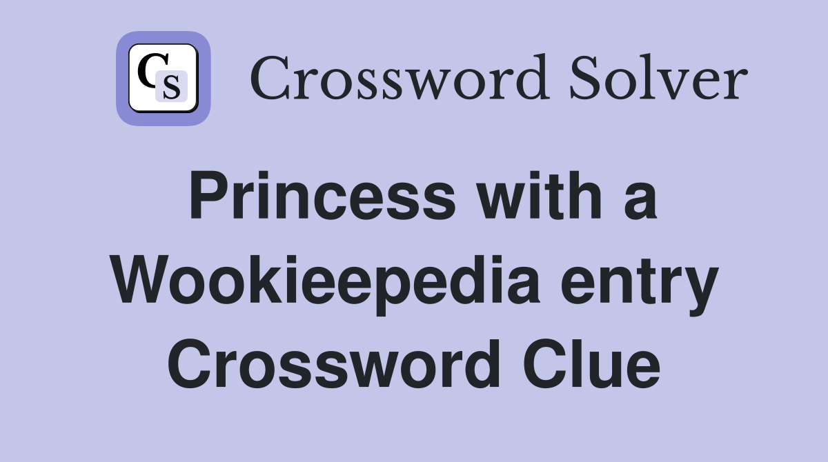 Princess with a Wookieepedia entry Crossword Clue