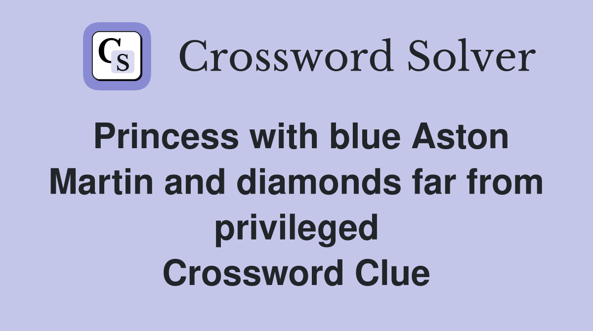 Princess with blue Aston Martin and diamonds far from privileged Crossword Clue