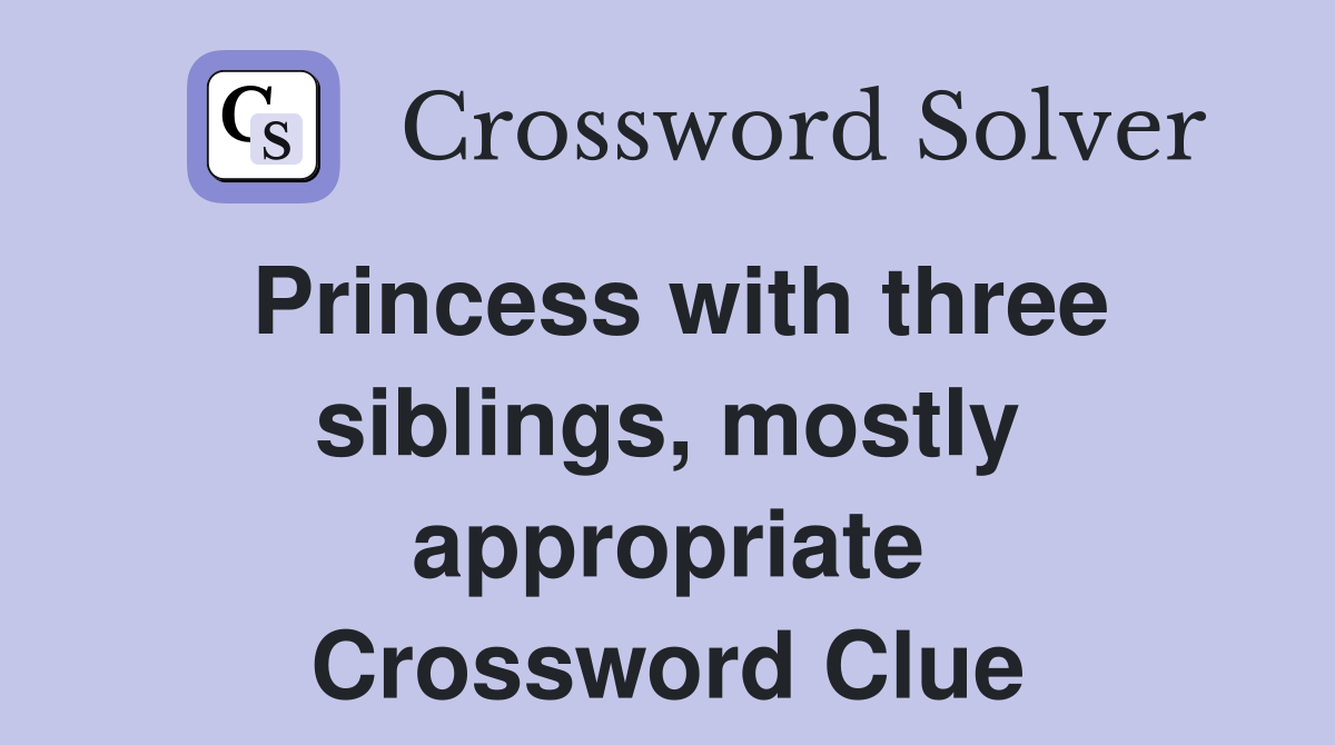 Princess with three siblings, mostly appropriate Crossword Clue