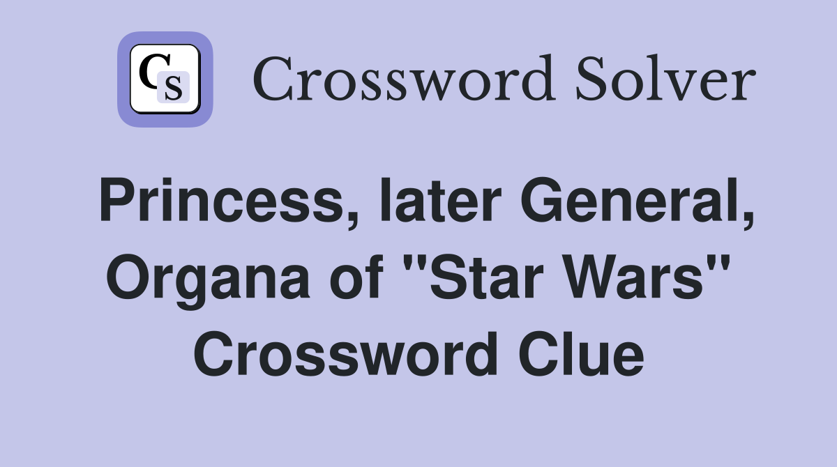 Princess, later General, Organa of "Star Wars" Crossword Clue