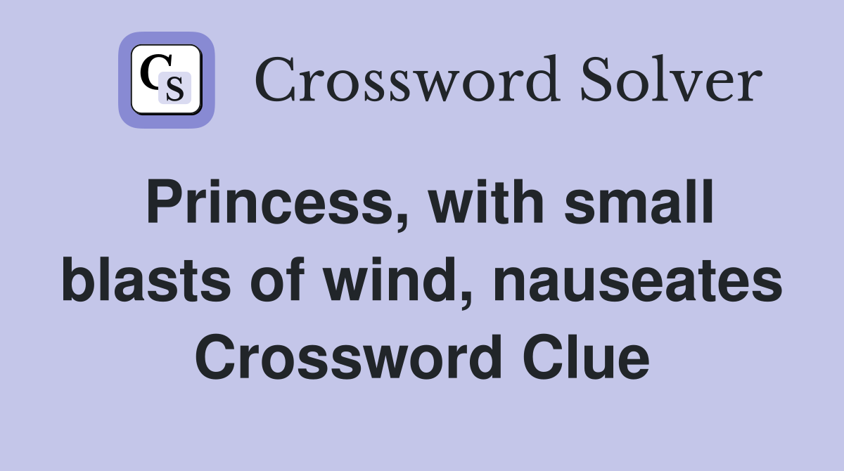 Princess, with small blasts of wind, nauseates Crossword Clue