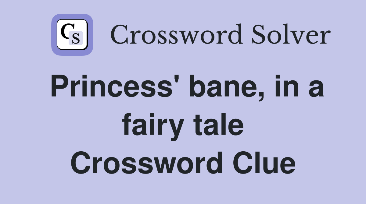 Princess' bane, in a fairy tale Crossword Clue