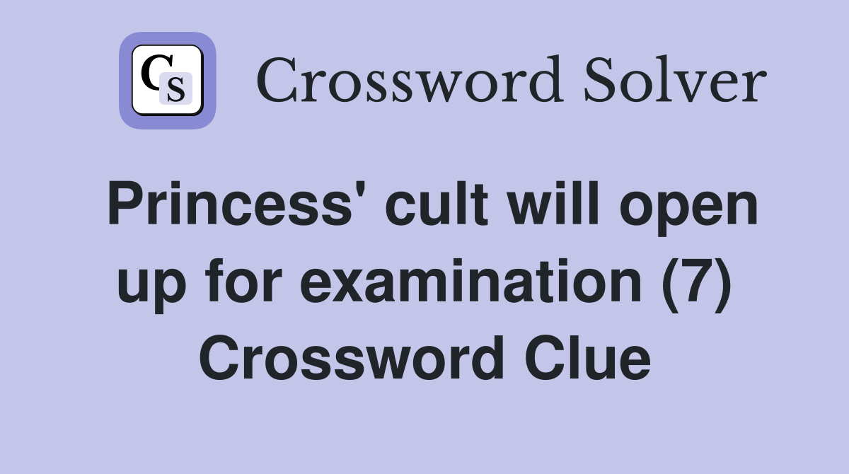 Princess' cult will open up for examination (7) Crossword Clue