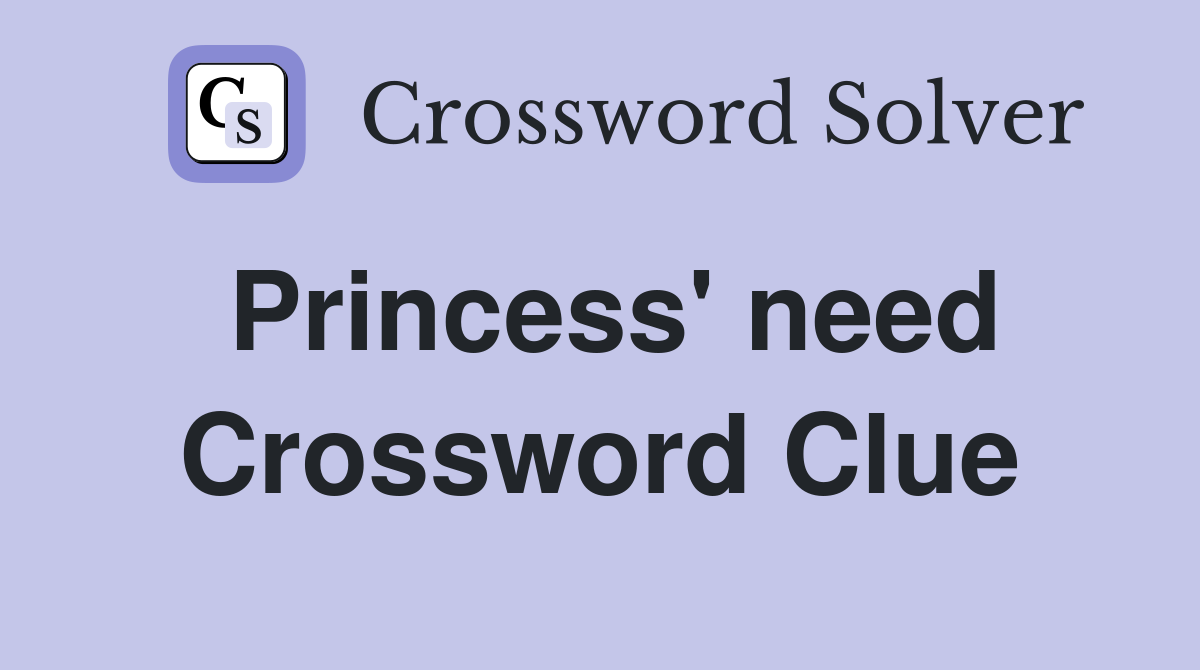 Princess' need Crossword Clue