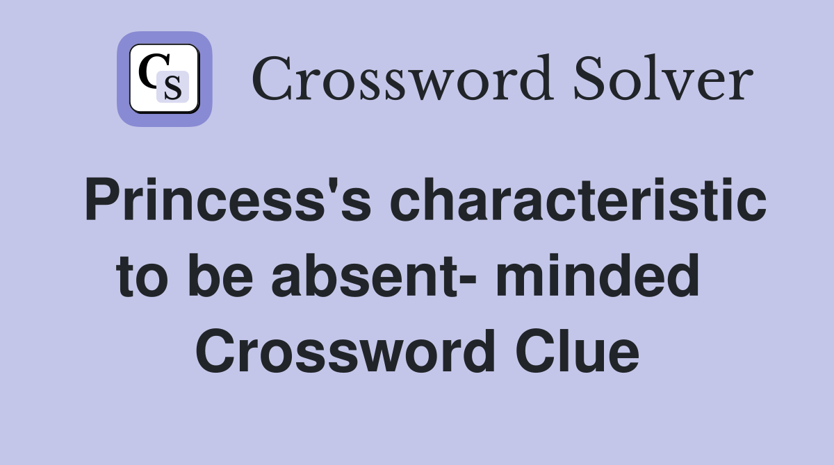 Princess's characteristic to be absent- minded  Crossword Clue