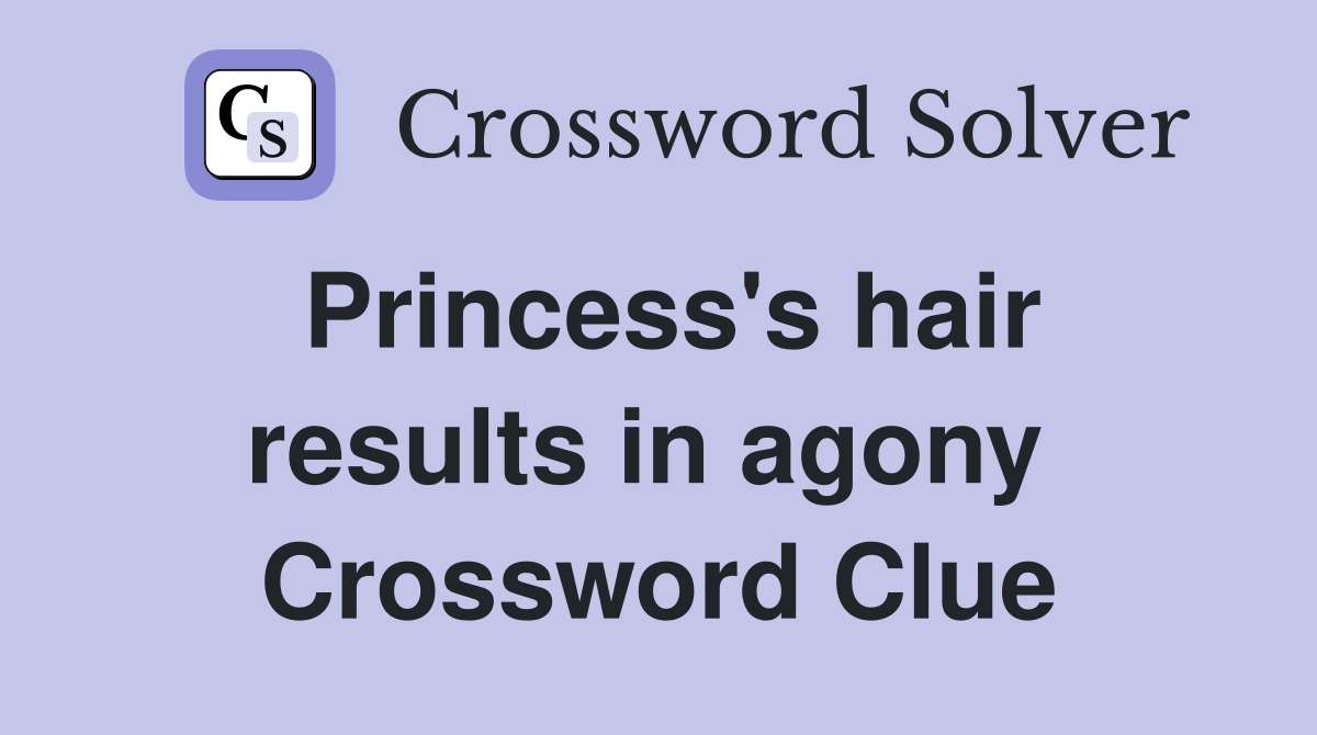 Princess's hair results in agony  Crossword Clue