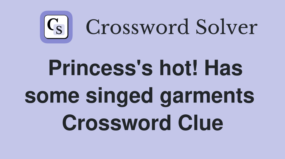 Princess's hot! Has some singed garments  Crossword Clue
