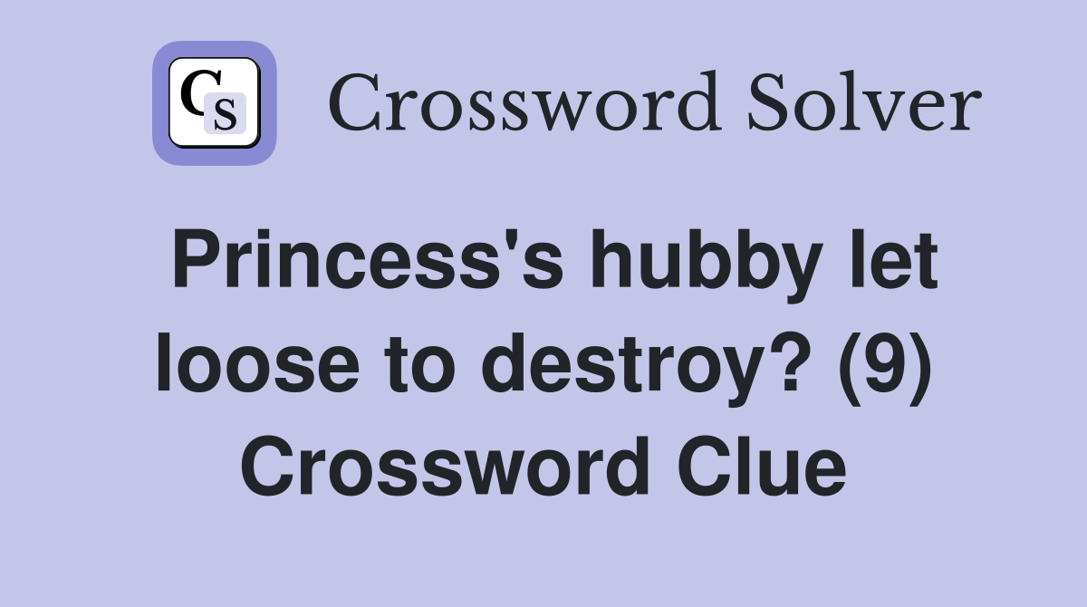 Princess's hubby let loose to destroy? (9) Crossword Clue
