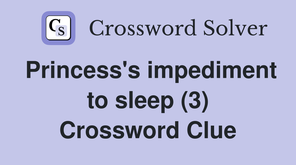 Princess's impediment to sleep (3) Crossword Clue