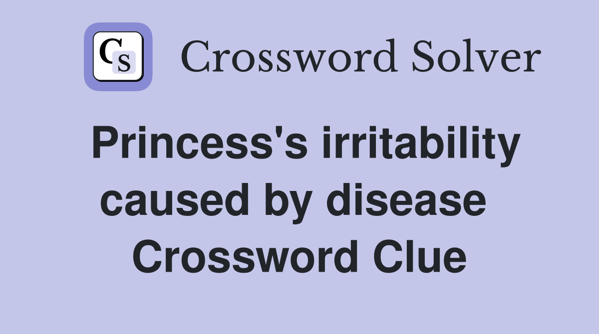 Princess's irritability caused by disease  Crossword Clue